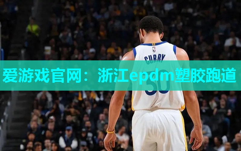 爱游戏官网：浙江epdm塑胶跑道