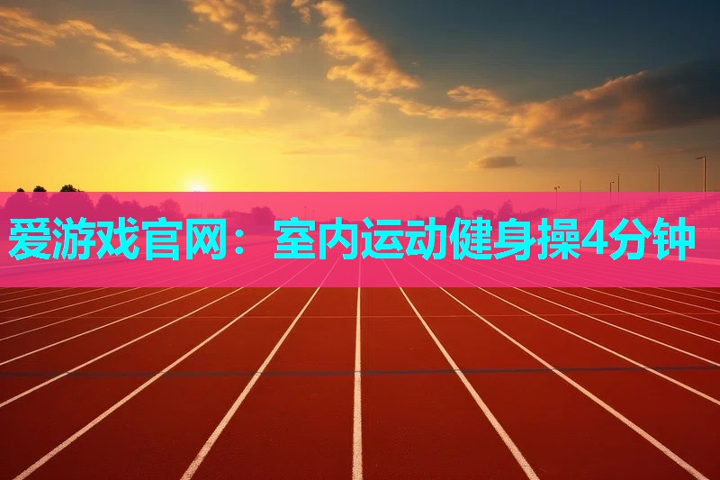 爱游戏官网：室内运动健身操4分钟