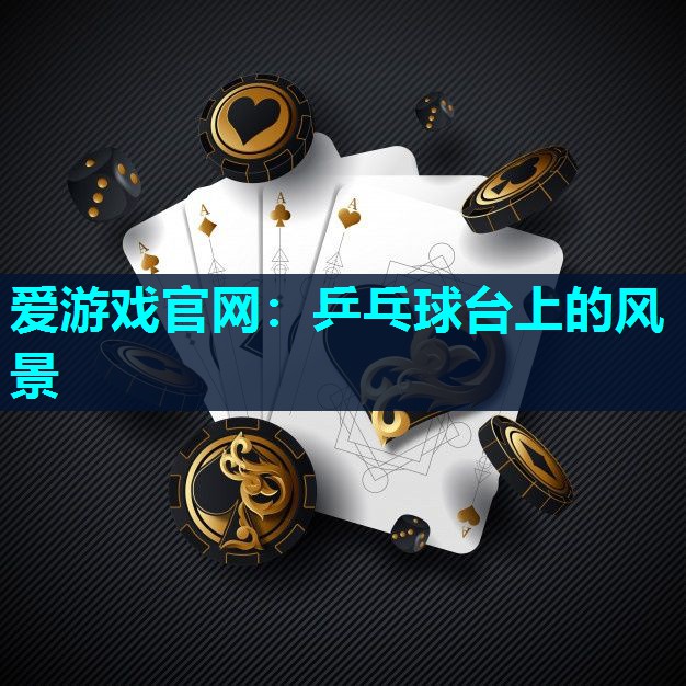 爱游戏官网：乒乓球台上的风景
