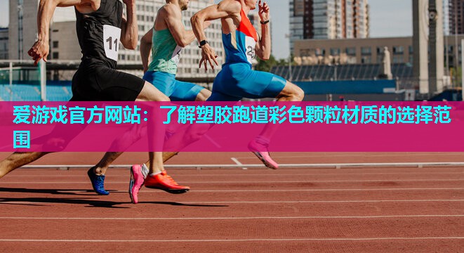 爱游戏官方网站：了解塑胶跑道彩色颗粒材质的选择范围