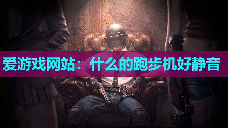 爱游戏网站：什么的跑步机好静音