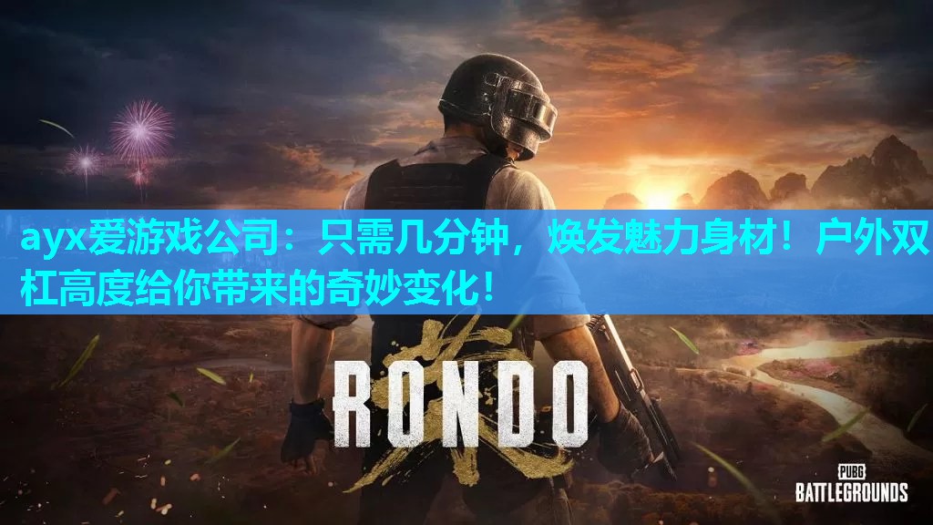 ayx爱游戏公司：只需几分钟，焕发魅力身材！户外双杠高度给你带来的奇妙变化！