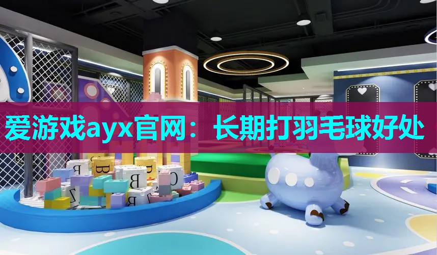 爱游戏ayx官网：长期打羽毛球好处