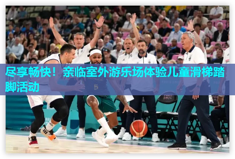 尽享畅快！亲临室外游乐场体验儿童滑梯踏脚活动