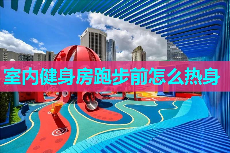 室内健身房跑步前怎么热身