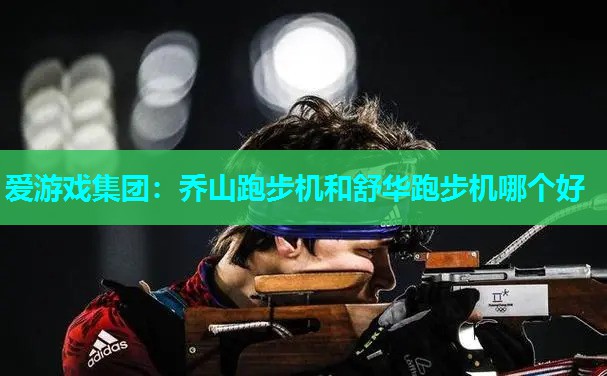 乔山跑步机和舒华跑步机哪个好