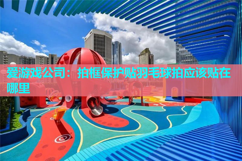 拍框保护贴羽毛球拍应该贴在哪里